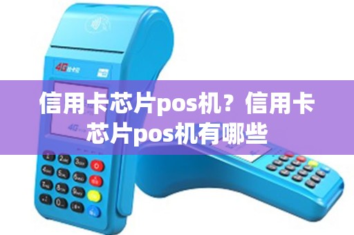 信用卡芯片pos机？信用卡芯片pos机有哪些