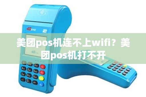 美团pos机连不上wifi？美团pos机打不开