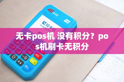 无卡pos机 没有积分？pos机刷卡无积分
