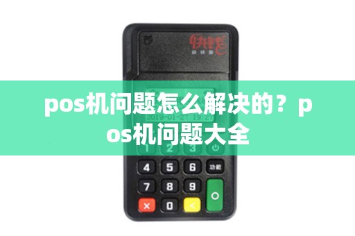 pos机问题怎么解决的？pos机问题大全