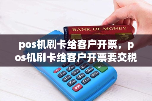 pos机刷卡给客户开票，pos机刷卡给客户开票要交税吗