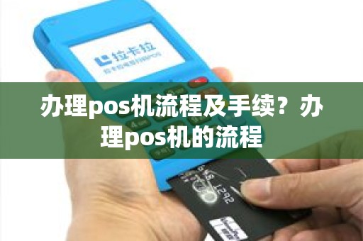 办理pos机流程及手续？办理pos机的流程