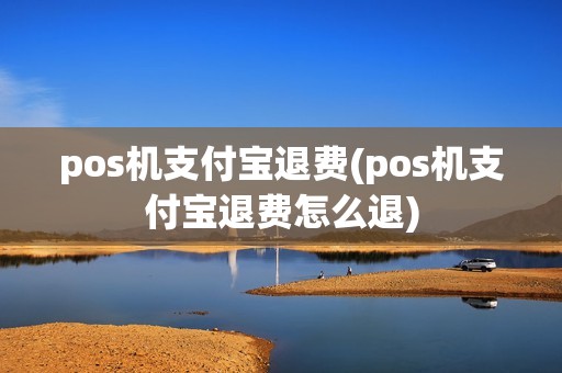 pos机支付宝退费(pos机支付宝退费怎么退)