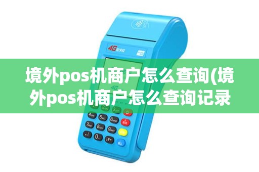 境外pos机商户怎么查询(境外pos机商户怎么查询记录)