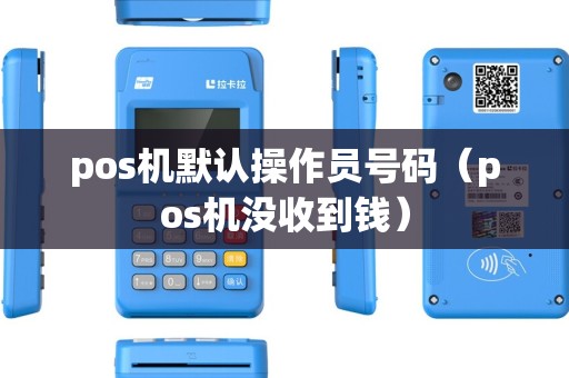 pos机默认操作员号码（pos机没收到钱）