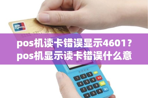 pos机读卡错误显示4601？pos机显示读卡错误什么意思