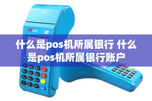 什么是pos机所属银行 什么是pos机所属银行账户