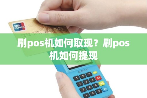 刷pos机如何取现?刷pos机如何提现 刷pos机如何取现?刷pos机如何提现