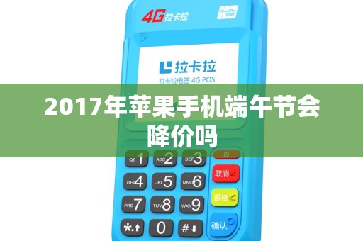 2017年苹果手机端午节会降价吗