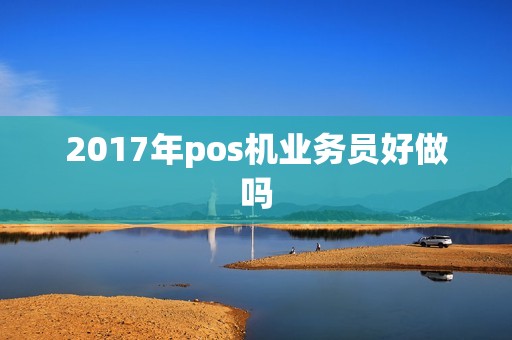 2017年pos机业务员好做吗