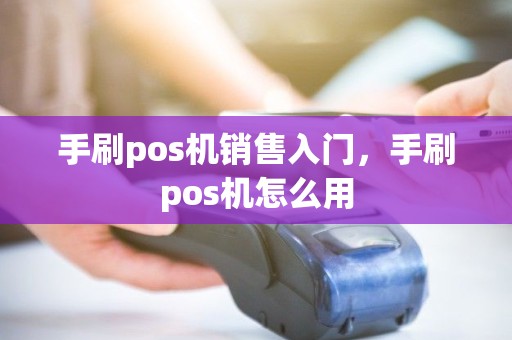 手刷pos机销售入门，手刷pos机怎么用