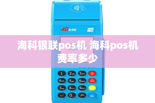海科银联pos机 海科pos机费率多少
