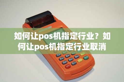 如何让pos机指定行业?如何让pos机指定行业取消 如何让pos机指定行业?如何让pos机指定行业取消