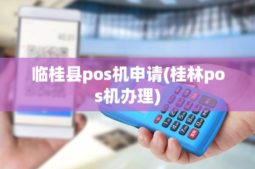 临桂县pos机申请(桂林pos机办理) 临桂县pos机申请(桂林pos机办理)