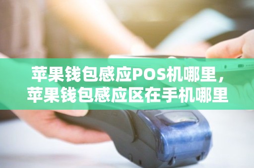 苹果钱包感应POS机哪里，苹果钱包感应区在手机哪里