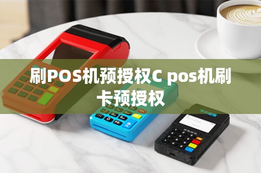 刷POS机预授权C pos机刷卡预授权
