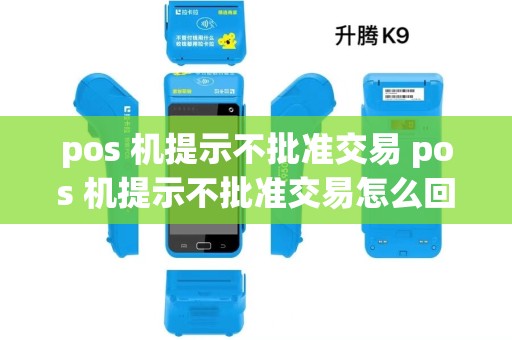 pos 机提示不批准交易 pos 机提示不批准交易怎么回事 pos 机提示不批准交易 pos 机提示不批准交易怎么回事