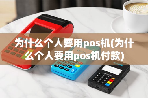 为什么个人要用pos机(为什么个人要用pos机付款)