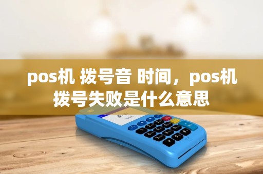 pos机 拨号音 时间，pos机拨号失败是什么意思