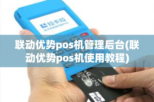 联动优势pos机管理后台(联动优势pos机使用教程)