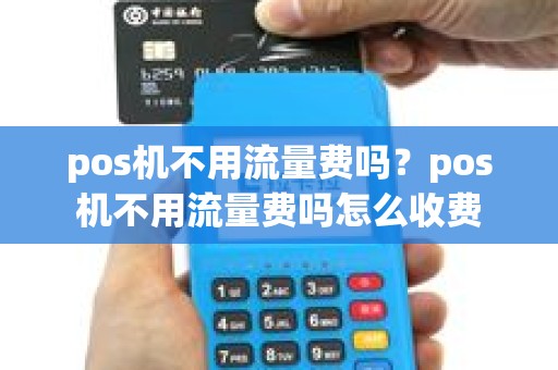 pos机不用流量费吗？pos机不用流量费吗怎么收费