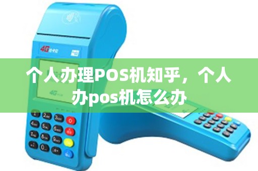 个人办理POS机知乎，个人办pos机怎么办