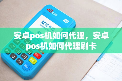 安卓pos机如何代理，安卓pos机如何代理刷卡