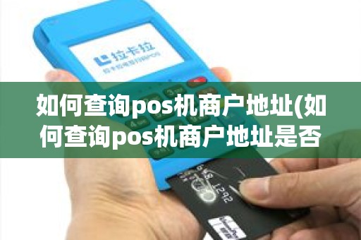 如何查询pos机商户地址(如何查询pos机商户地址是否正常)