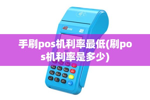 手刷pos机利率最低(刷pos机利率是多少)