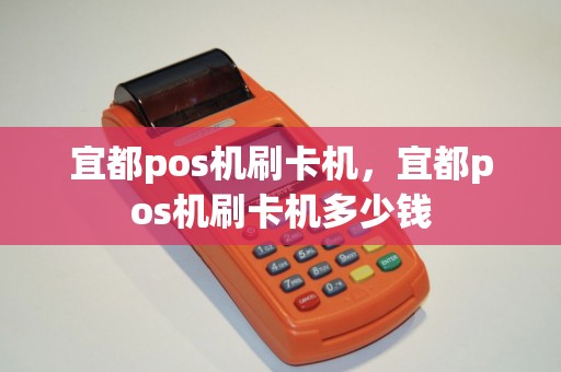 宜都pos机刷卡机，宜都pos机刷卡机多少钱