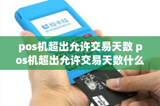 pos机超出允许交易天数 pos机超出允许交易天数什么意思