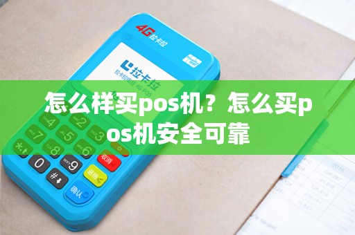 怎么样买pos机？怎么买pos机安全可靠