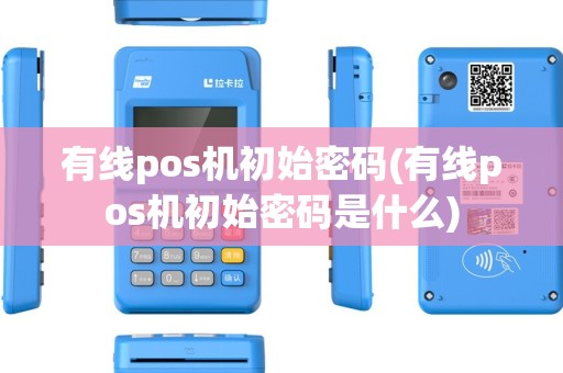 有线pos机初始密码(有线pos机初始密码是什么)