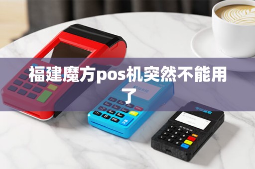 福建魔方pos机突然不能用了