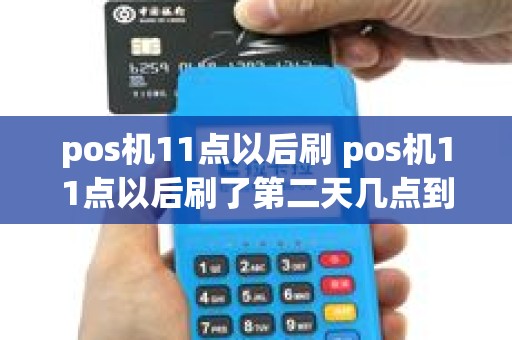 pos机11点以后刷 pos机11点以后刷了第二天几点到账