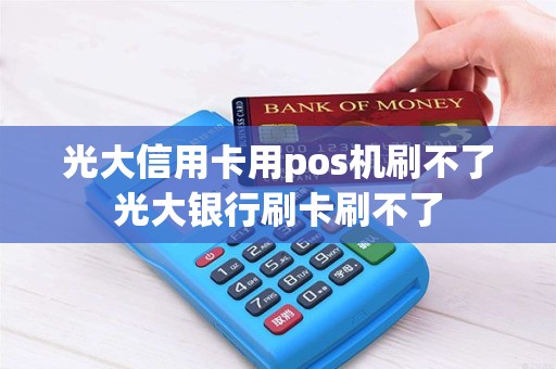光大信用卡用pos机刷不了光大银行刷卡刷不了