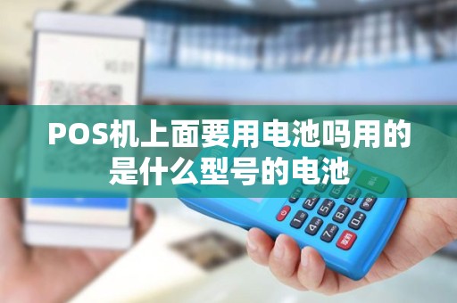 POS机上面要用电池吗用的是什么型号的电池