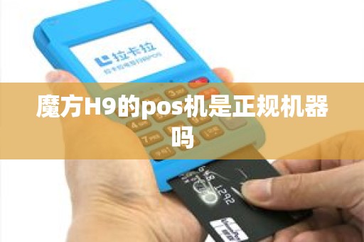 魔方H9的pos机是正规机器吗