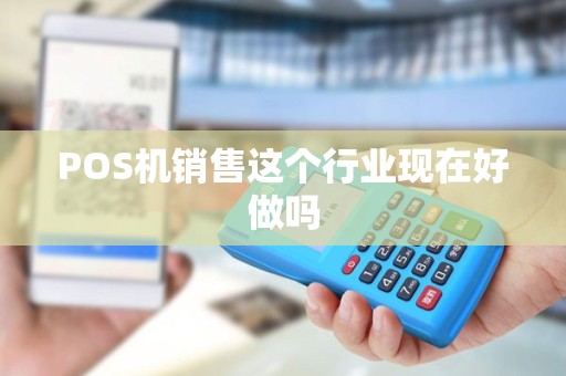 POS机销售这个行业现在好做吗