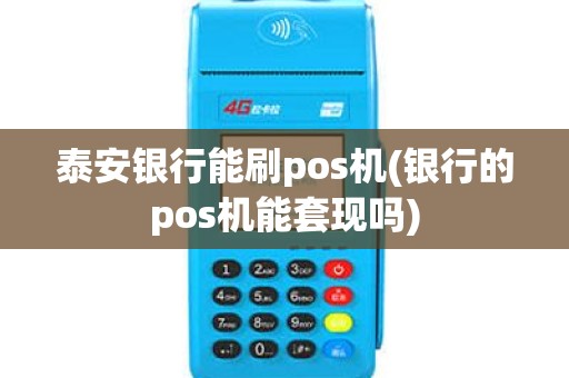 泰安银行能刷pos机(银行的pos机能套现吗)