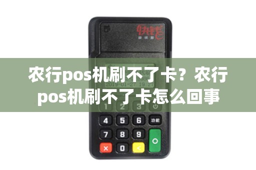 农行pos机刷不了卡？农行pos机刷不了卡怎么回事
