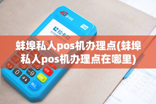 蚌埠私人pos机办理点(蚌埠私人pos机办理点在哪里)