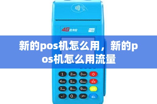 新的pos机怎么用，新的pos机怎么用流量