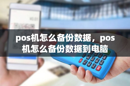 pos机怎么备份数据，pos机怎么备份数据到电脑