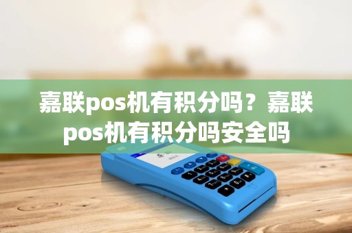 嘉联pos机有积分吗？嘉联pos机有积分吗安全吗