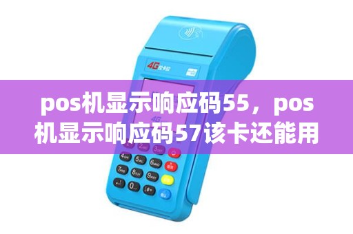 pos机显示响应码55，pos机显示响应码57该卡还能用吗