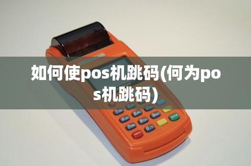 如何使pos机跳码(何为pos机跳码)