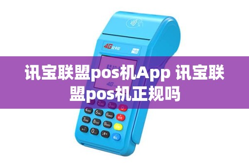 讯宝联盟pos机App 讯宝联盟pos机正规吗