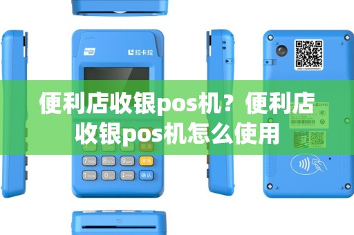 便利店收银pos机？便利店收银pos机怎么使用