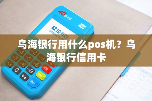 乌海银行用什么pos机?乌海银行信用卡 乌海银行用什么pos机?乌海银行信用卡